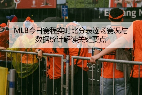 MLB今日赛程实时比分表逐场赛况与数据统计解读关键要点