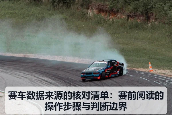 赛车数据来源的核对清单:赛前阅读的操作步骤与判断边界